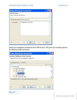 INFORMATION DESIGN TOOL                                            TUTORIAL 1




Select your database connection (here MS Access). IDT gives you multiple options
for Relational DB connection




OBILY B W

                                                                SAP Business Objects 4.0 SP02
 