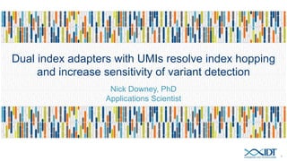 Dual index adapters with UMIs resolve index hopping
and increase sensitivity of variant detection
Nick Downey, PhD
Applications Scientist
1
 