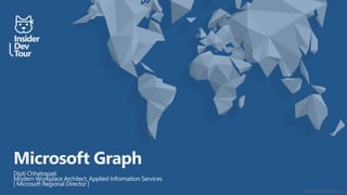 #insiderDevTour
Microsoft Graph
Dipti Chhatrapati
Modern Workplace Architect, Applied Information Services
[ Microsoft Regional Director ]
 