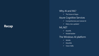#insiderDevTour
Why AI and ML?
✓ The future of Apps
Azure Cognitive Services
✓ Comprehensive pre-trained AI
✓ Many new updates!
ML.NET
✓ AutoML
✓ Model Builder
The Windows AI platform
✓ WinML
✓ DirectML
✓ Vision Skills
Recap
 