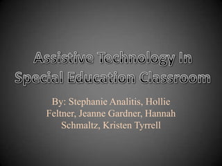 By: Stephanie Analitis, Hollie Feltner, Jeanne Gardner, Hannah Schmaltz, Kristen Tyrrell Assistive Technology In Special Education Classroom 