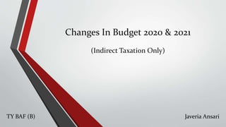 Changes In Budget 2020 & 2021
(Indirect Taxation Only)
Javeria Ansari
TY BAF (B)
 
