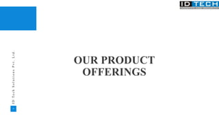 18
I
D
T
e
c
h
S
o
l
u
t
i
o
n
s
P
v
t
.
L
t
d
.
OUR PRODUCT
OFFERINGS
 