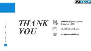 39
I
D
T
e
c
h
S
o
l
u
t
i
o
n
s
P
v
t
.
L
t
d
.
THANK
YOU
info@idsolutionsindia.com
www.idsolutionsindia.com
Plot610,UdyogVihar,PhaseV,
Gurugram-122016
 