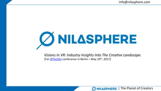 info@nilasphere.com	
|	The	Planet	of	Creators	
Visions	In	VR:	Industry	Insights	Into	The	Crea5ve	Landscape.	
[For	IDTechEx	conference	in	Berlin	–	May	10th,	2017]		
 