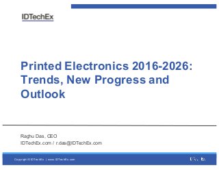 Copyright  ©  IDTechEx |    www.IDTechEx.com
Printed  Electronics  2016-­2026:  
Trends,  New  Progress  and  
Outlook
Raghu  Das,  CEO
IDTechEx.com  /  r.das@IDTechEx.com
 