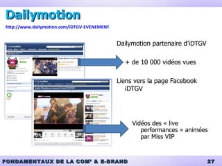 Dailymotion Dailymotion partenaire d’iDTGV + de 10 000 vidéos vues Liens vers la page Facebook iDTGV http://www.dailymotion.com/iDTGV-EVENEMENT Vidéos des « live performances » animées par Miss VIP 