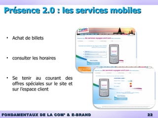 Présence 2.0 : les services mobiles Achat de billets consulter les horaires Se tenir au courant des offres spéciales sur le site et sur l’espace client 
