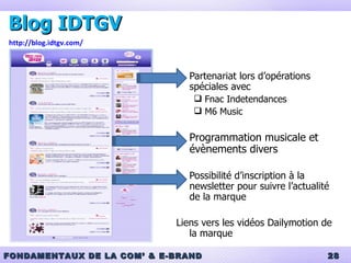 Blog IDTGV Partenariat lors d’opérations spéciales avec  Fnac Indetendances  M6 Music Programmation musicale et évènements divers Possibilité d’inscription à la newsletter pour suivre l’actualité de la marque Liens vers les vidéos Dailymotion de la marque http://blog.idtgv.com/ 