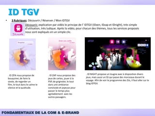 Analyse SWOT - OpportunitésOptimisation de l’utilisation des réseaux communautaires et blogs (partenariats)Utilisation des nouvelles technologies mobiles dans le cadre de la réservationApplications de type SNCF DirectApplications relatives à l’actualités d’iDTGVSite dédié aux mobiles pour la réservationAnimations sur les différentes plateformes conversationnelles6