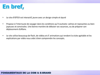iDTGV – Analyse du siteAnimation interactive:Besoin d’aide, Newsletter, ImprimerEspace clientLien cliquable vers un vidéoEspace de réservationLien vers Facebook10