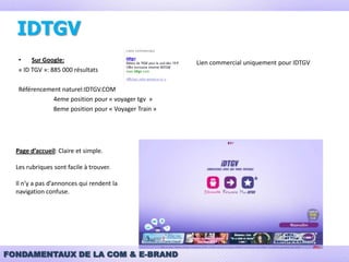 Analyse SWOT - StrengthsOffres 100% InternetYield ManagementDes offres différentes en fonction de l’ambiance choisie (iDZen, iDZap, iDNight)Communication axée sur les blogs et les sites communautaires (Facebook, Twitter, Dailymotion,etc)Prix moins cher en comparaison au tarifs usuels sur sncf.com Réduction des coûts, activité transposée à 100% sur web4