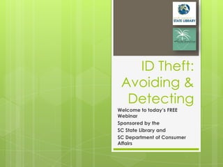 ID Theft:
 Avoiding &
  Detecting
Welcome to today’s FREE
Webinar
Sponsored by the
SC State Library and
SC Department of Consumer
Affairs
 