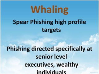 WhalingSpear Phishing high profile targetsPhishing directed specifically at senior level executives, wealthy individuals