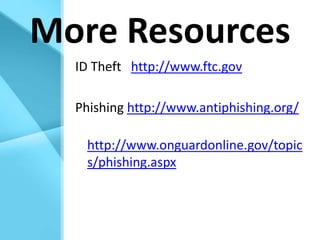 More ResourcesID Theft   http://www.ftc.govPhishing http://www.antiphishing.org/http://www.onguardonline.gov/topics/phishing.aspx