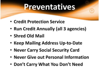 PreventativesCredit Protection ServiceRun Credit Annually (all 3 agencies)Shred Old MailKeep Mailing Address Up-to-DateNever Carry Social Security CardNever Give out Personal InformationDon’t Carry What You Don’t Need