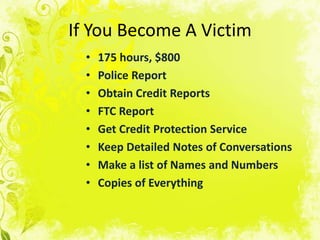If You Become AVictim175 hours, $800Police ReportObtain Credit ReportsFTC ReportGet Credit Protection ServiceKeep Detailed Notes of ConversationsMake a list of Names and NumbersCopies of Everything
