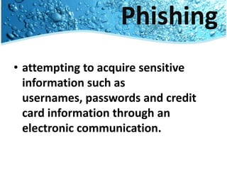 Phishingattempting to acquire sensitive information such as usernames, passwords and credit card information through an electronic communication. 