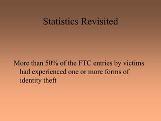 Statistics Revisited
More than 50% of the FTC entries by victims
had experienced one or more forms of
identity theft
 