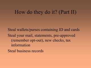 How do they do it? (Part II)
Steal wallets/purses containing ID and cards
Steal your mail, statements, pre-approved
(remember opt-out), new checks, tax
information
Steal business records
 