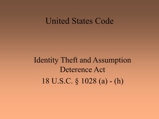 United States Code
Identity Theft and Assumption
Deterence Act
18 U.S.C. § 1028 (a) - (h)
 