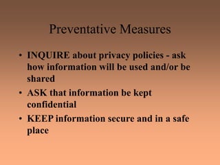 Preventative Measures
• INQUIRE about privacy policies - ask
how information will be used and/or be
shared
• ASK that information be kept
confidential
• KEEP information secure and in a safe
place
 