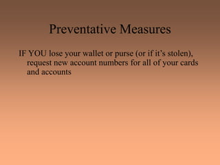 Preventative Measures
IF YOU lose your wallet or purse (or if it’s stolen),
request new account numbers for all of your cards
and accounts
 
