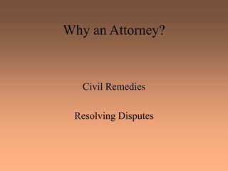 Why an Attorney?
Civil Remedies
Resolving Disputes
 