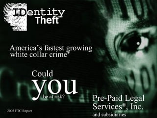 Pre-Paid Legal Services ® , Inc. and subsidiaries 2003 FTC Report Pre-Paid Legal Services ® , Inc. and subsidiaries * America’s fastest growing white collar crime * you Could be at risk? you Could be at risk? 