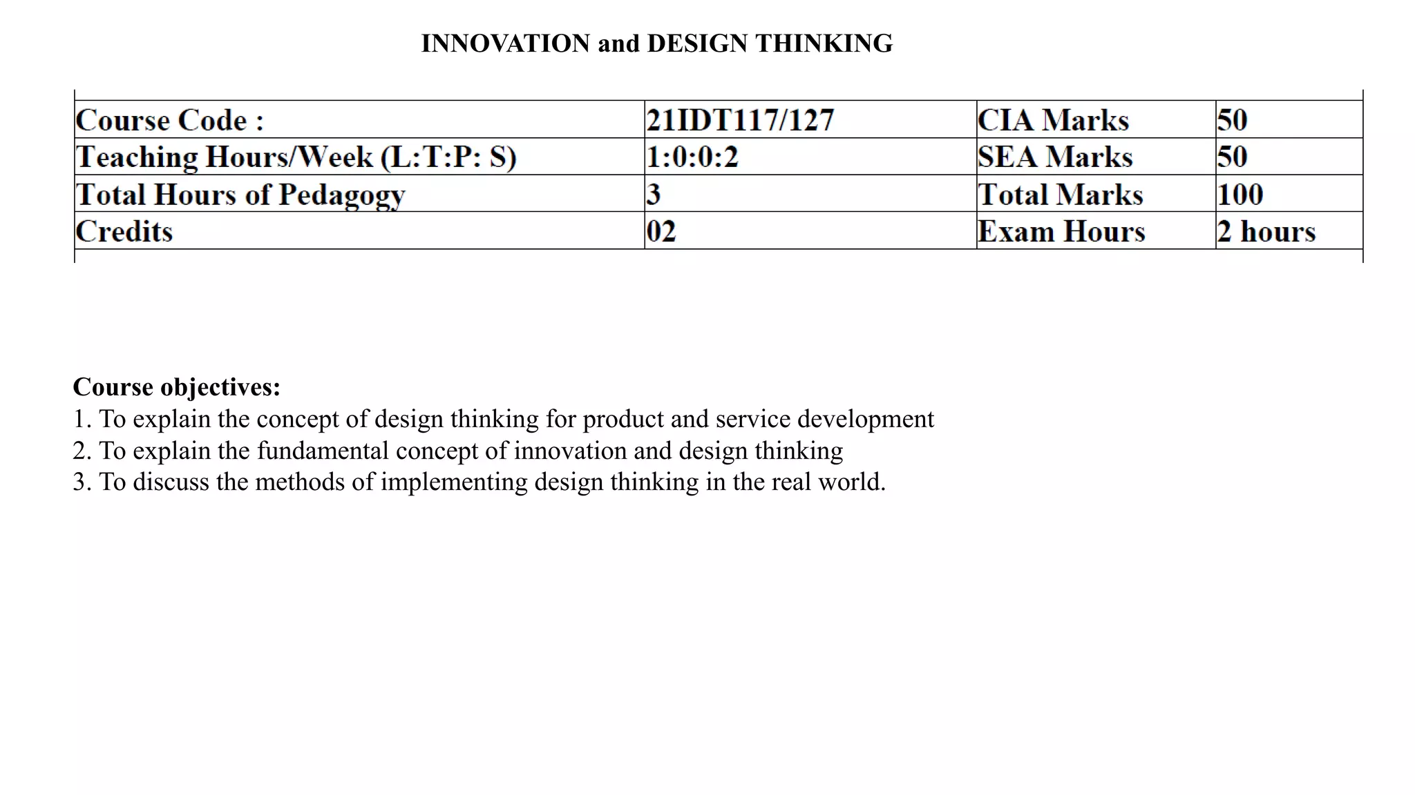 INNOVATION and DESIGN THINKING
Course objectives:
1. To explain the concept of design thinking for product and service development
2. To explain the fundamental concept of innovation and design thinking
3. To discuss the methods of implementing design thinking in the real world.