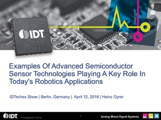 © Copyright 2017, IDT Inc. Analog Mixed Signal Systems
IDTechex Show | Berlin, Germany | April 12, 2018 | Heinz Oyrer
Examples Of Advanced Semiconductor
Sensor Technologies Playing A Key Role In
Today's Robotics Applications
1
 