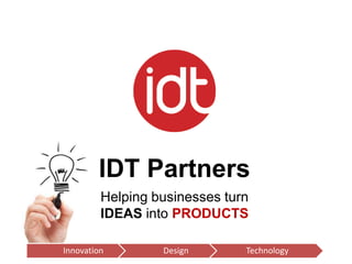 IDT Partners
         Helping businesses turn
         IDEAS into PRODUCTS

Innovation        Design       Technology
 