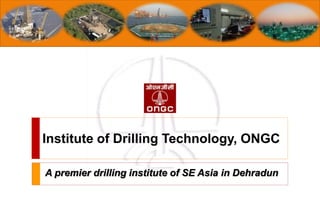Institute of Drilling Technology, ONGC
A premier drilling institute of SE Asia in Dehradun
 