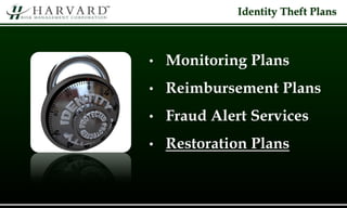 Identity Theft Plans
• Monitoring Plans
• Reimbursement Plans
• Fraud Alert Services
• Restoration Plans
 