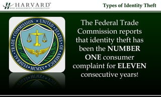 The Federal Trade
Commission reports
that identity theft has
been the NUMBER
ONE consumer
complaint for ELEVEN
consecutive years!
Types of Identity Theft
 