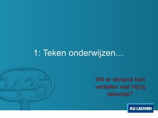 1: Teken onderwijzen…

              Wil er iemand kort
              vertellen wat hij/zij
                   tekende?
 