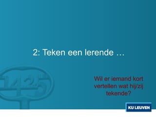 2: Teken een lerende …

              Wil er iemand kort
              vertellen wat hij/zij
                   tekende?
 