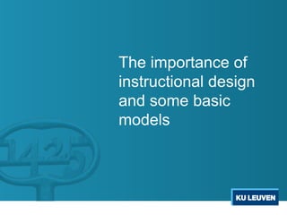 The importance of
instructional design
and some basic
models
 