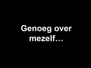 Genoeg over
 mezelf…
 