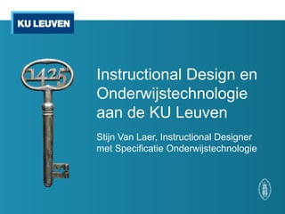 Instructional Design en
Onderwijstechnologie
aan de KU Leuven
Stijn Van Laer, Instructional Designer
met Specificatie Onderwijstechnologie
 