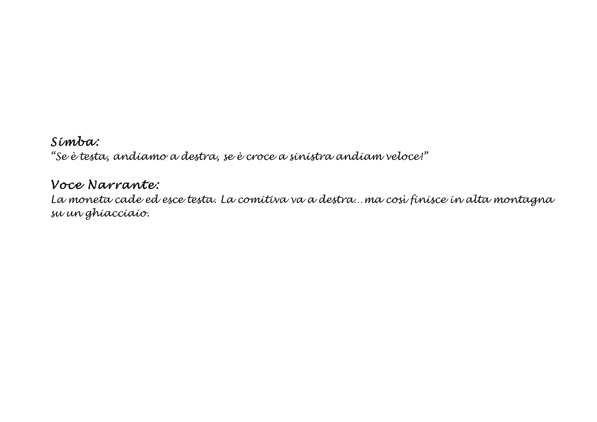 Si mba:
“Se è testa, andiamo a destra, se è croce a sinistra andiam veloce!”

Voce Na rra nte:
La moneta cade ed esce testa. La comitiva va a destra…ma così finisce in alta montagna
su un ghiacciaio.
 