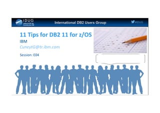 #IDUG#IDUG
11 Tips for DB2 11 for z/OS
IBM
CuneytG@tr.ibm.com
Session: E04
Please fill out your session
evaluation before leaving!
 