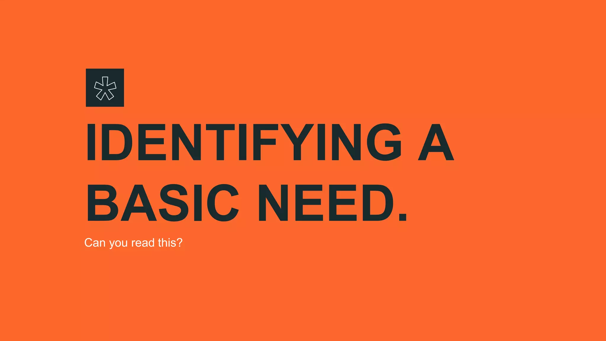 IDENTIFYING A
BASIC NEED.
Can you read this?
 