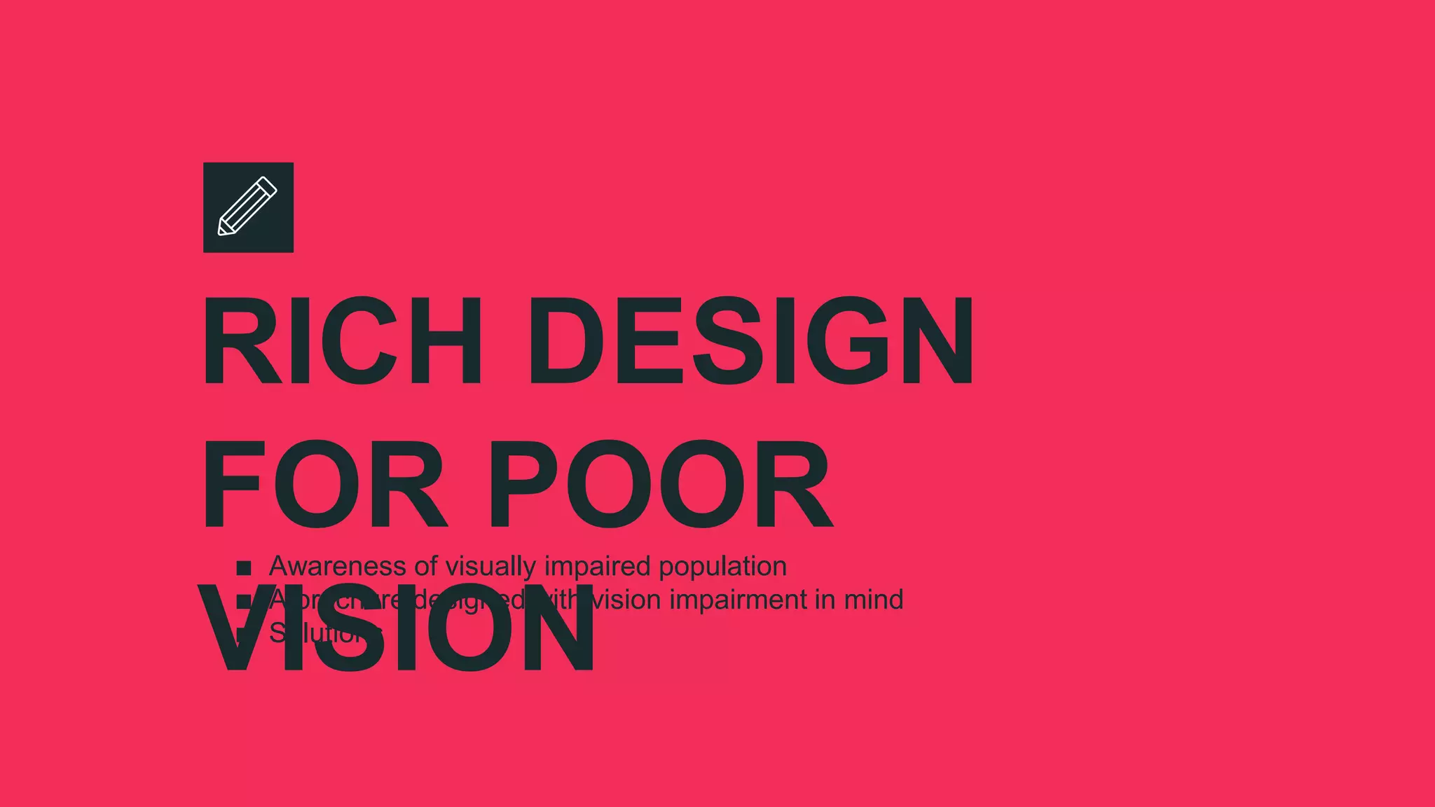 RICH DESIGN
FOR POOR
VISION
∎ Awareness of visually impaired population
∎ A brochure designed with vision impairment in mind
∎ Solutions
 