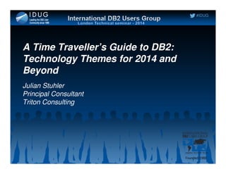 #IDUG
A Time Traveller’s Guide to DB2:
Technology Themes for 2014 and
Beyond
Julian StuhlerJulian Stuhler
Principal Consultant
Triton Consulting
 