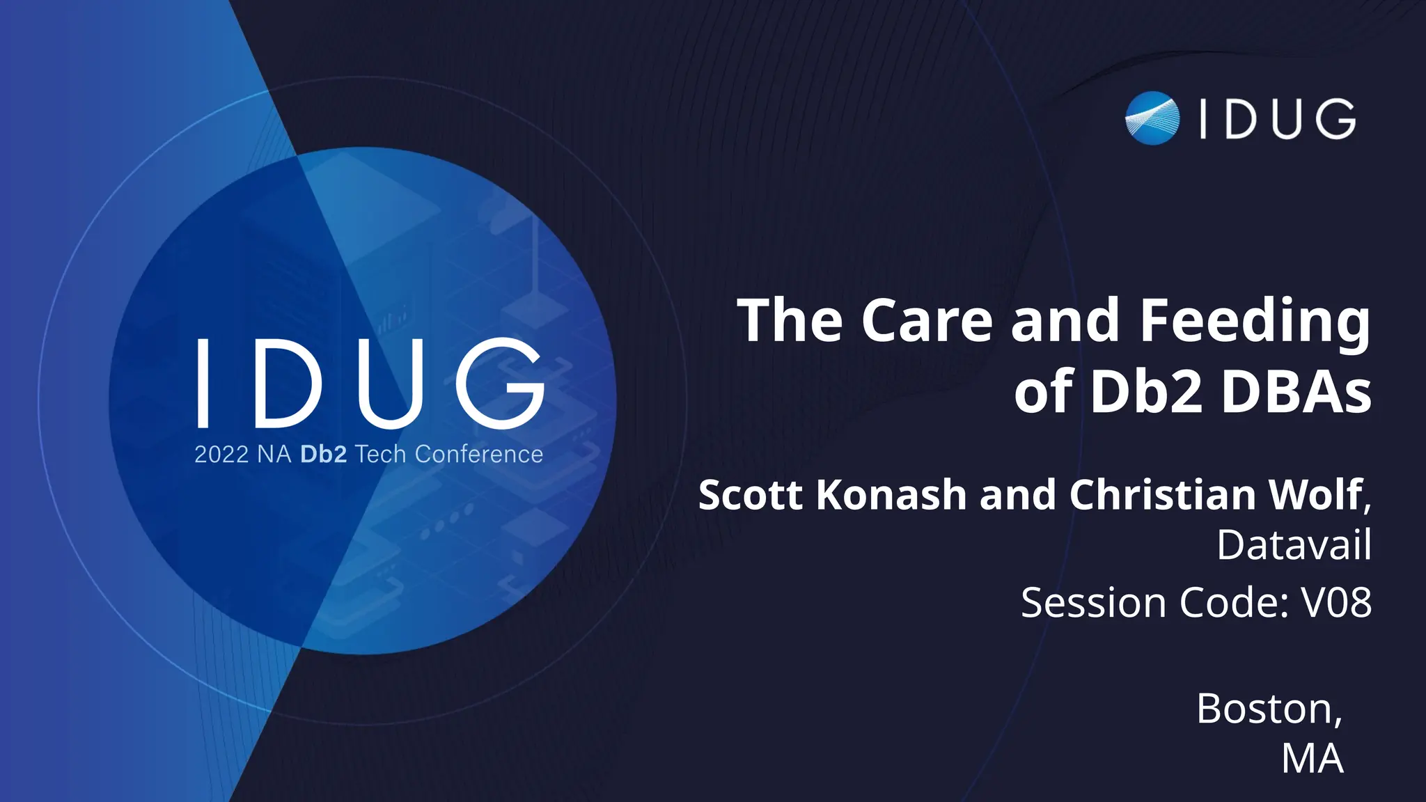 Boston,
MA
The Care and Feeding
of Db2 DBAs
Scott Konash and Christian Wolf,
Datavail
Session Code: V08
 