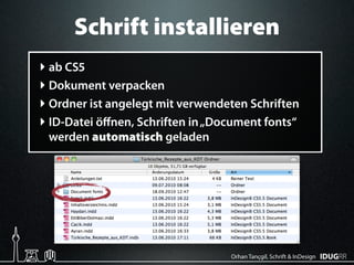 Schrift installieren
‣ ab CS
‣ Dokument verpacken
‣ Ordner ist angelegt mit verwendeten Schriften
‣ ID-Datei öﬀnen, Schriften in „Document fonts“
 werden automatisch geladen




                                  Orhan Tançgil, Schrift & InDesign
 
