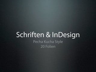 Schriften & InDesign
     Pecha Kucha Style
         20 Folien
 
