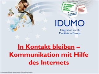 IDUMO Integration durch Mobilität in Europa In Kontakt bleiben  – Kommunikation mit Hilfe des Internets 