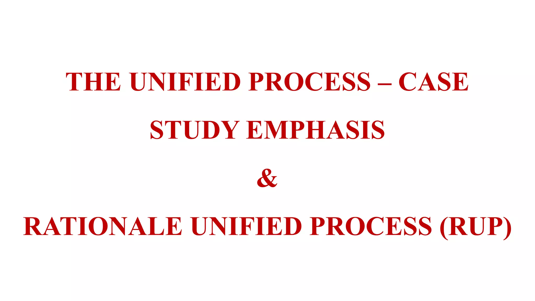 THE UNIFIED PROCESS – CASE
STUDY EMPHASIS
&
RATIONALE UNIFIED PROCESS (RUP)
 